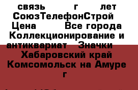 1.1) связь : 1973 г - 30 лет СоюзТелефонСтрой › Цена ­ 49 - Все города Коллекционирование и антиквариат » Значки   . Хабаровский край,Комсомольск-на-Амуре г.